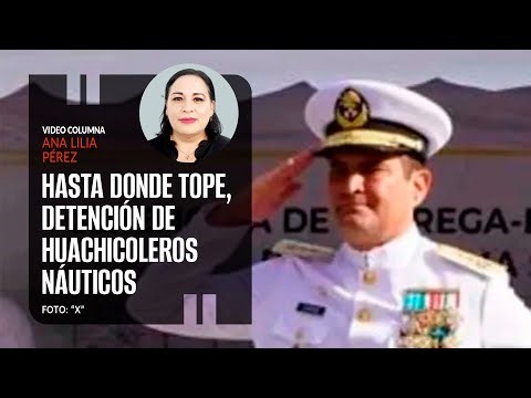 Hasta donde tope, detención de huachicoleros náuticos. Por Ana Lilia Pérez