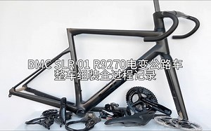 【梦幻装车】BMC SLR 01 R9270电变公路车整车组装全过程记录