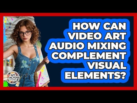 How Can Video Art Audio Mixing Complement Visual Elements? - Art Across Cultures