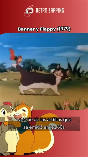 Banner y Flappy (1979) Serie de animación japonesa emitida en España en los años 80 que marcó a toda una generación. Contaba la historia de Banner, una ardilla criada por una gata, que tras quedarse sola debe adaptarse a la vida en libertad en el bosque. Allí conoce a Flappy, una ardilla salvaje con la que vivirá aventuras, aprenderá a sobrevivir y descubrirá el valor de la amistad, la naturaleza y el amor. La serie, basada en un relato del naturalista Ernest Thompson Seton, destacaba por su ton