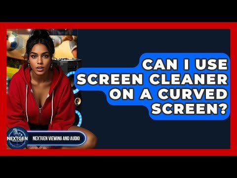 Can I Use Screen Cleaner On A Curved Screen? - NextGen Viewing and Audio