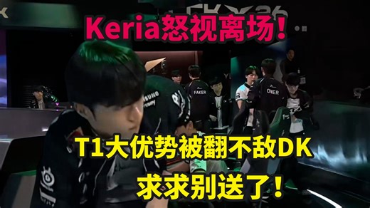 Keria怒视队友离场！T1大优势被翻不敌DK，辅助三路狂C带不动