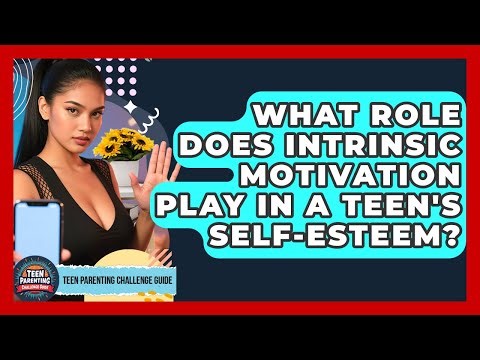What Role Does Intrinsic Motivation Play In A Teen's Self-esteem? - Teen Parenting Challenge Guide