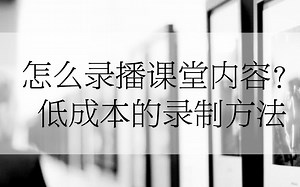 怎么录播课堂内容？ 低成本的录制方法