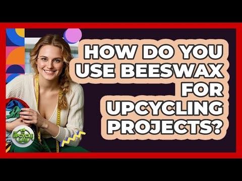 How Do You Use Beeswax For Upcycling Projects? - The Upcycle Lab