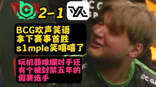 BCG欢声笑语拿下赛事首胜，s1mple笑嘻嘻了，玩机器难绷对手还有个被封禁五年的假赛选手