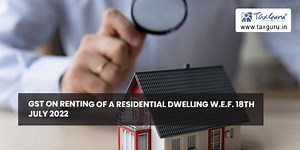 GST on Renting of a Residential Dwelling w.e.f. 18th July 2022