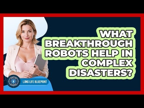 What Breakthrough Robots Help In Complex Disasters? - Long Life Blueprint
