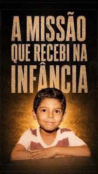 Sabe qual foi a missão que recebi na minha infância?