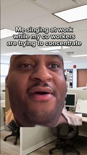 Me singing at work while my co workers are trying to concentrate