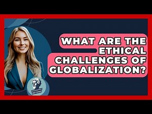 What Are The Ethical Challenges Of Globalization? - Philosophy Beyond