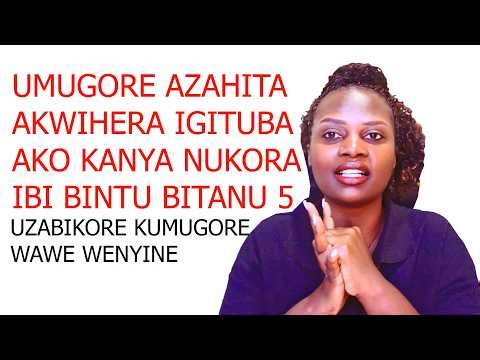 BIKORE GUTYA AZAHITA AGUHA IGITUBA UTIRIWE UKIMUSABA REBA IBINTU 5 UZAKORA BIGASHYUKWISHA UMUGORE
