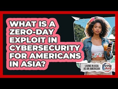 What Is A Zero-day Exploit In Cybersecurity For Americans In Asia? - Living in Asia as an American