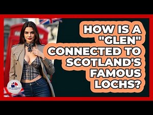 How Is A "glen" Connected To Scotland's Famous Lochs? - United Kingdom Explorers
