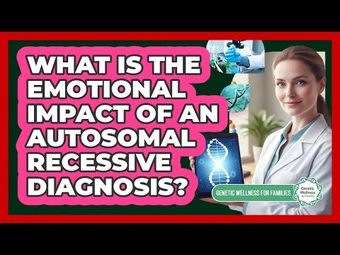 What Is The Emotional Impact Of An Autosomal Recessive Diagnosis? - Genetic Wellness for Families