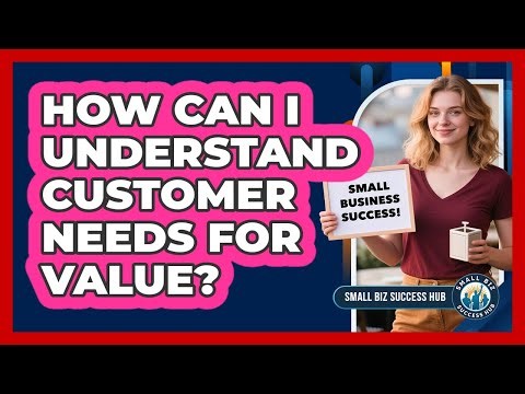 How Can I Understand Customer Needs For Value?