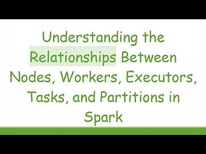 Understanding the Relationships Between Nodes, Workers, Executors, Tasks, and Partitions in Spark