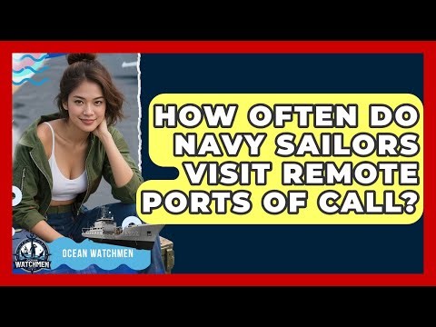 How Often Do Navy Sailors Visit Remote Ports Of Call? - Ocean Watchmen