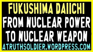 Fukushima Daiichi from Nuclear Power To Nuclear Weapon