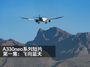 A330neo系列短片S1E1：飞向蓝天