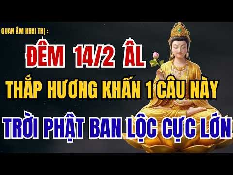 QUAN ÂM KHAI THỊ: Đêm 14 Tháng 2 , Thắp Hương Khấn Câu Này - Trời Phật Ban Lộc Cực Lớn