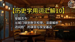 【历史学用词汇解10】穿越古今：从城门锁到数字权限，深度解析“访问权”的演变与安全基石