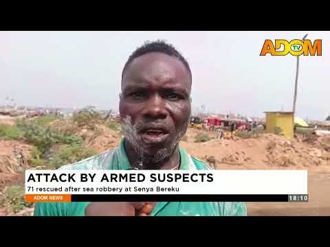 Attack By Armed Suspects: 71 rescued after sea robbery at Senya Bereku - Evening News on Adom TV