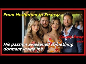 Couple Swap #45# : From Hesitation to Ecstasy, His passion awakened something dormant inside me