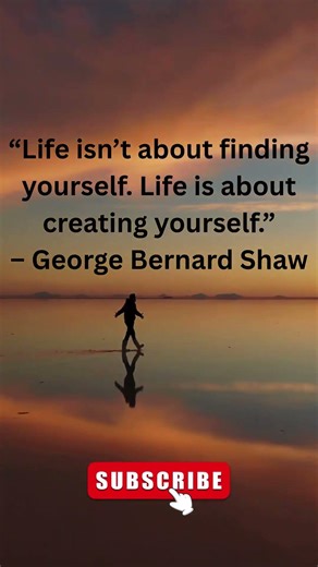 “Life isn’t about finding yourself Life is about creating yourself ” – George Bernard Shaw