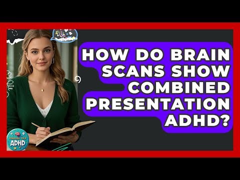 How Do Brain Scans Show Combined Presentation ADHD? - Managing Your ADHD