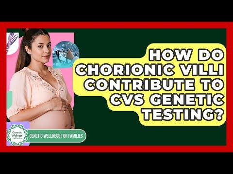 How Do Chorionic Villi Contribute To CVS Genetic Testing? - Genetic Wellness for Families