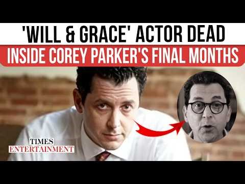 ‘Will & Grace’ Star Corey Parker Dead: Inside His Heartbreaking Last Days After Cancer Diagnosis