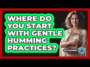 Where Do You Start With Gentle Humming Practices?