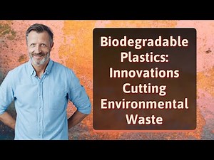 Biodegradable Plastics: Innovations Cutting Environmental Waste