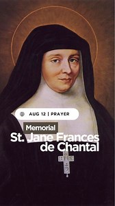 August 12 | Memorial | Saint Jane Frances de Chantal, Religious Prayer to Saint Jane Frances de Chantal In the name of the Father, and of the Son, and of the Holy Spirit. Amen. Saint Jane de Chantal, you devoted yourself to the will of God from early in your life and allowed God to lead you through hardship to a glorious fruitfulness. Please pray for us, that we will see every cross and every unexpected turn not as a burden but as an opportunity for deeper trust and greater fidelity to the unexp