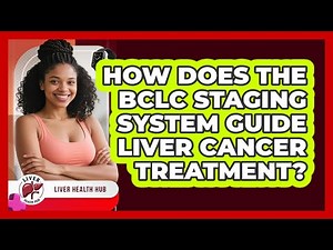 How Does The BCLC Staging System Guide Liver Cancer Treatment? - Liver Health Hub