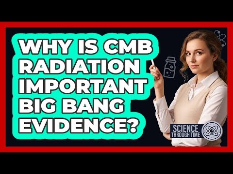 Why Is CMB Radiation Important Big Bang Evidence?