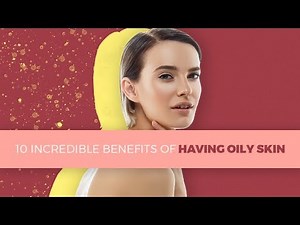 10 Incredible Benefits Of Having Oily Skin