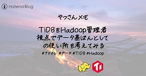 TiDBをHadoop管理者視点でデータ基盤としての使い所を考えてみる - やっさんメモ