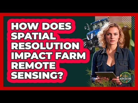 How Does Spatial Resolution Impact Farm Remote Sensing? - The World of Agriculture