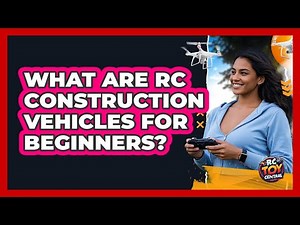 What Are RC Construction Vehicles For Beginners?