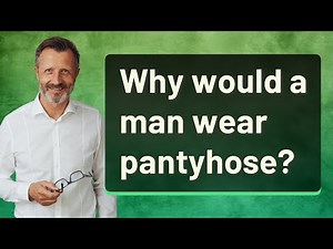 Why would a man wear pantyhose?