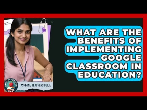 What Are The Benefits Of Implementing Google Classroom In Education? - Aspiring Teacher Guide