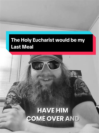 I would want to Have the Holy Eucharist be my Last meal on my Death bed.