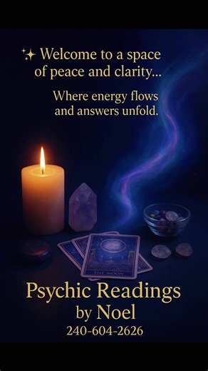 Psychic Readings by Noel Located in the DMV Area Text/Call: 240-604-2626 Discover clarity, guidance, and peace through intuitive spiritual services tailored to your unique journey. I provide compassionate and insightful psychic readings, tarot card readings, crystal energy readings, chakra balancing, and aura cleansing to help you gain answers, direction, and deeper understanding. Whether you’re seeking guidance in love, career, energy alignment, or personal growth, my goal is to support you wit