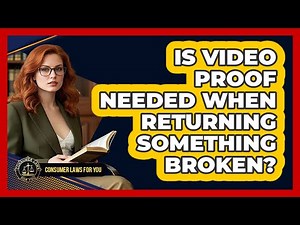 Is Video Proof Needed When Returning Something Broken?