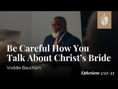 Be Careful How You Talk About Christ’s Bride (Eph 5:22-33) | Voddie Baucham