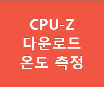 CPU 온도 측정 프로그램 cpu-z 무료 다운로드 (컴퓨터 온도 측정, 노트북 온도 체크)