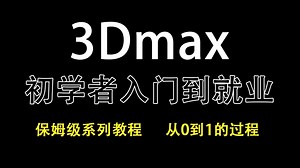 3DMAX视频教程，B站史上最细的3dmax教程，初学者入门到就业，看完这套教程就够了！