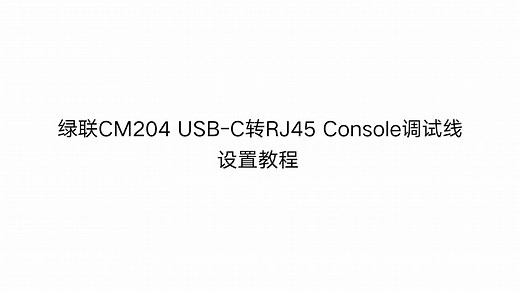 绿联USB-C转RJ45 Console调试线操作视频教程丨CM204